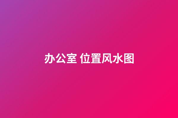 办公室 位置风水图